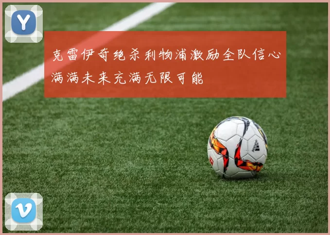 克雷伊奇绝杀利物浦激励全队信心满满未来充满无限可能