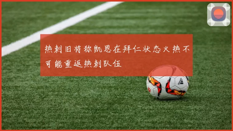 热刺旧将称凯恩在拜仁状态火热不可能重返热刺队伍