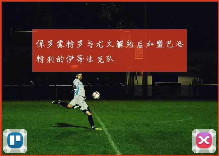 保罗蒙特罗与尤文解约后加盟巴洛特利的伊蒂法克队
