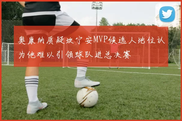 奥康纳质疑坎宁安MVP候选人地位认为他难以引领球队进总决赛
