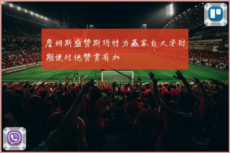 詹姆斯盛赞斯玛特为赢家自大学时期便对他赞赏有加