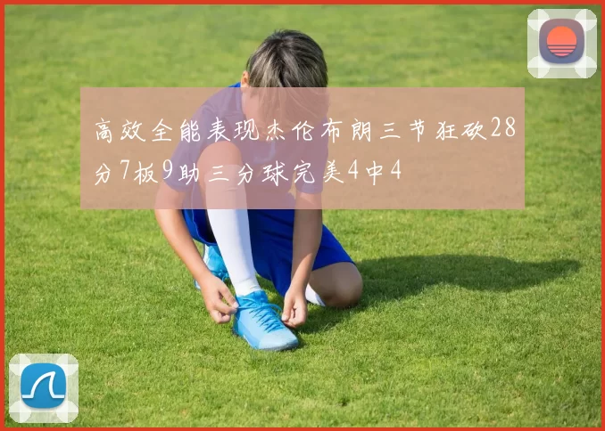 高效全能表现杰伦布朗三节狂砍28分7板9助三分球完美4中4