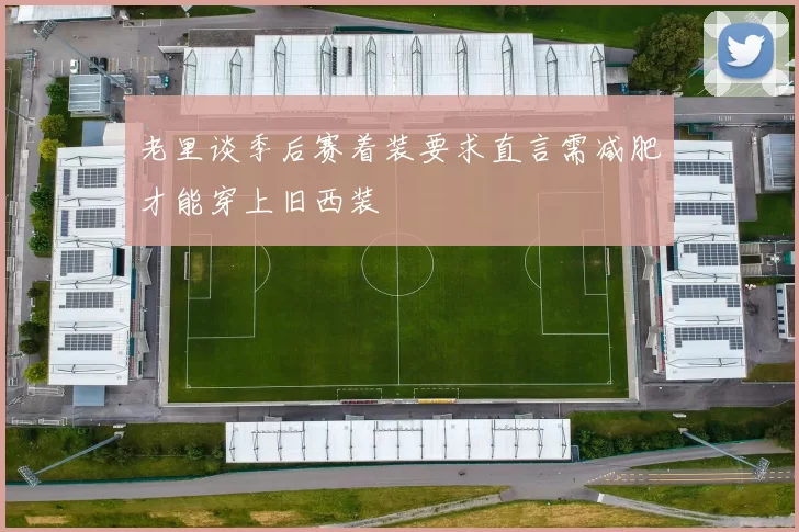 老里谈季后赛着装要求直言需减肥才能穿上旧西装