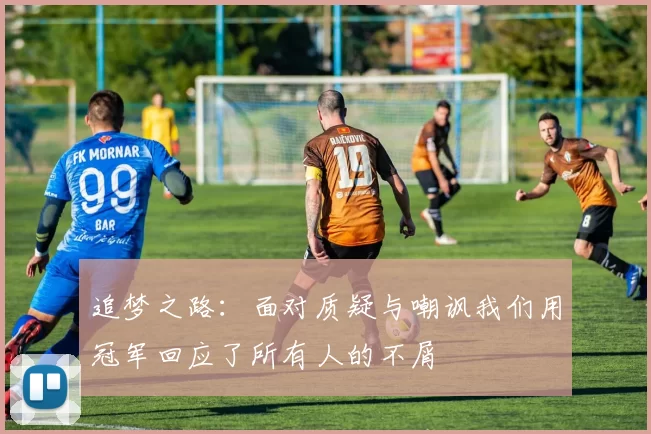 追梦之路：面对质疑与嘲讽我们用冠军回应了所有人的不屑