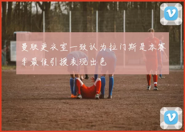 曼联更衣室一致认为拉门斯是本赛季最佳引援表现出色