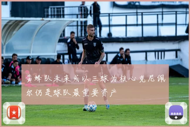 黄蜂队未来或以三球为核心克尼佩尔仍是球队最重要资产
