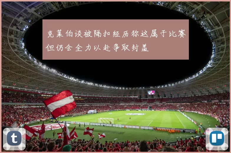 克莱伯谈被隔扣经历称这属于比赛但仍会全力以赴争取封盖